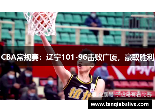 CBA常规赛：辽宁101-96击败广厦，豪取胜利