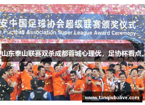 山东泰山联赛双杀成都蓉城心理优，足协杯看点。
