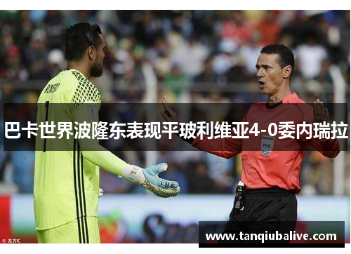 巴卡世界波隆东表现平玻利维亚4-0委内瑞拉 巴卡世界波隆东表现平玻利维亚4-0委内瑞拉