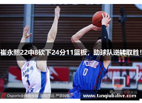 崔永熙22中8砍下24分11篮板,助球队逆转取胜! 崔永熙22中8砍下24分11篮板,助球队逆转取胜!