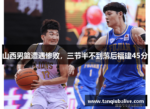 山西男篮遭遇惨败，三节半不到落后福建45分
