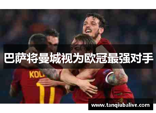 巴萨将曼城视为欧冠最强对手 巴萨将曼城视为欧冠最强对手