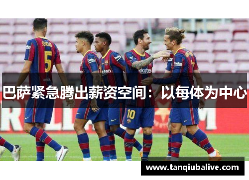 巴萨紧急腾出薪资空间：以每体为中心
