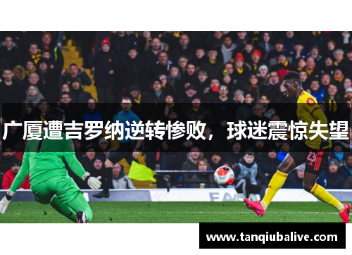广厦遭吉罗纳逆转惨败，球迷震惊失望