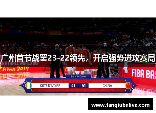 广州首节战罢23-22领先，开启强势进攻赛局