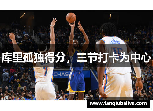 库里孤独得分,三节打卡为中心 库里孤独得分,三节打卡为中心