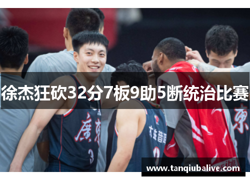 徐杰狂砍32分7板9助5断统治比赛