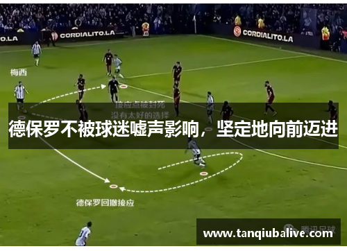 德保罗不被球迷嘘声影响,坚定地向前迈进 德保罗不被球迷嘘声影响,坚定地向前迈进