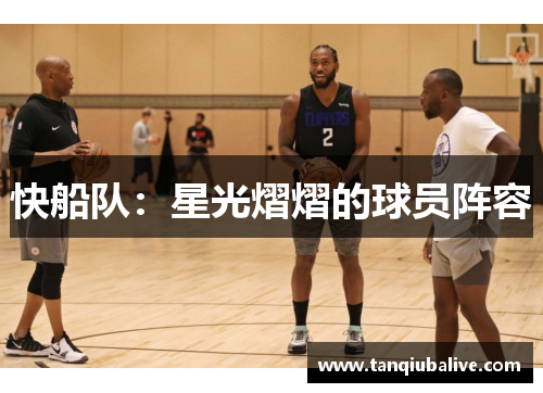快船队:星光熠熠的球员阵容 快船队:星光熠熠的球员阵容