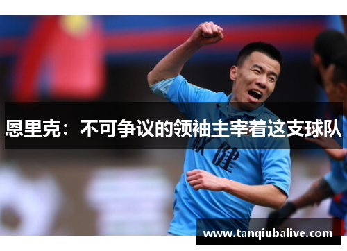 恩里克:不可争议的领袖主宰着这支球队 恩里克:不可争议的领袖主宰着这支球队