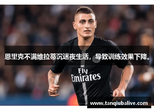 恩里克不满维拉蒂沉迷夜生活，导致训练效果下降。