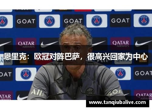 恩里克：欧冠对阵巴萨，很高兴回家为中心