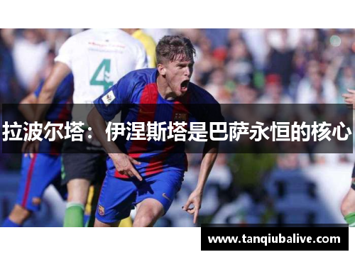 拉波尔塔：伊涅斯塔是巴萨永恒的核心