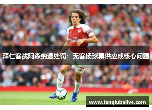 拜仁客战阿森纳遭处罚:无客场球票供应成核心问题 拜仁客战阿森纳遭处罚:无客场球票供应成核心问题